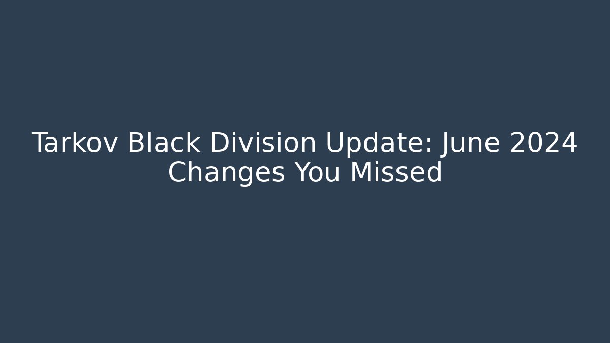 Tarkov Black Division Update: June 2024 Changes You Missed
