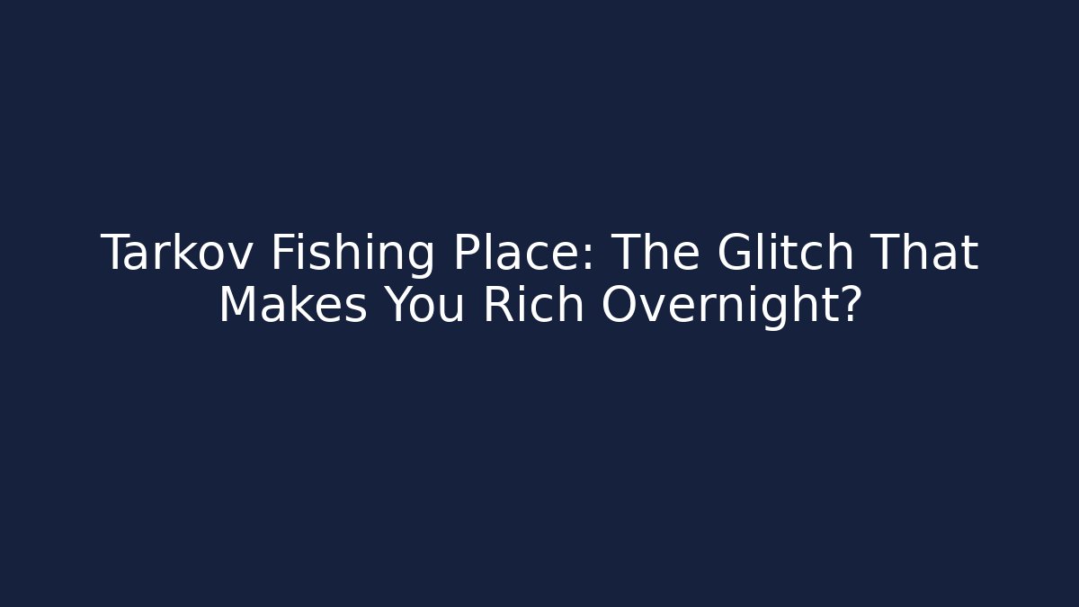 Tarkov Fishing Place: The Glitch That Makes You Rich Overnight?