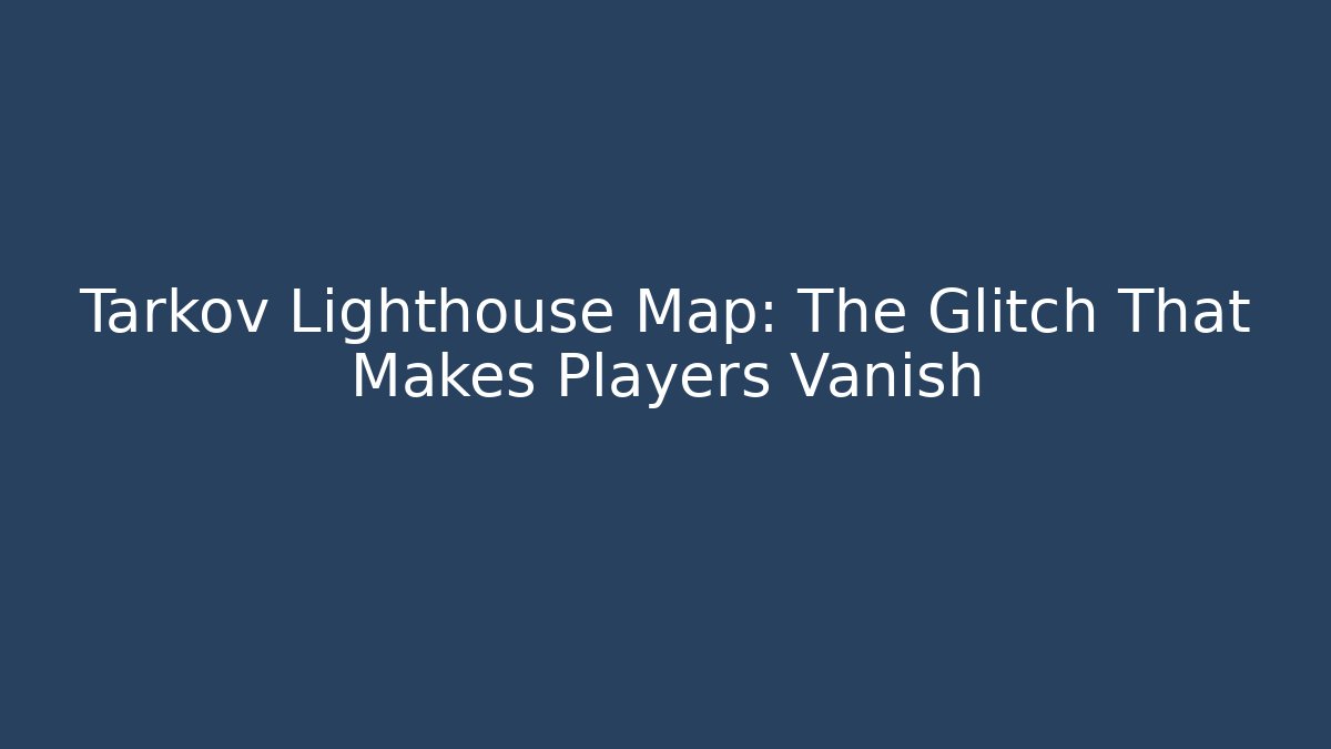 Tarkov Lighthouse Map: The Glitch That Makes Players Vanish