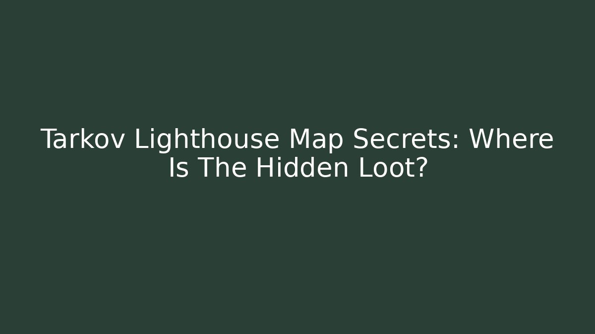 Tarkov Lighthouse Map Secrets: Where Is The Hidden Loot?