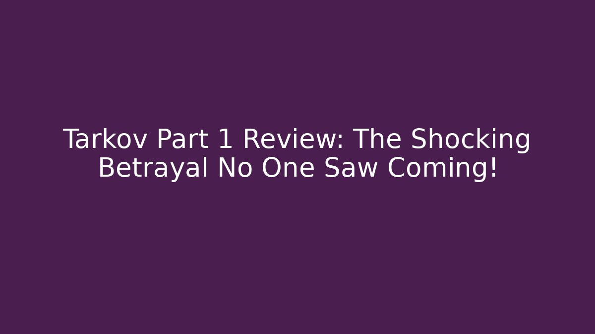 Tarkov Part 1 Review: The Shocking Betrayal No One Saw Coming!