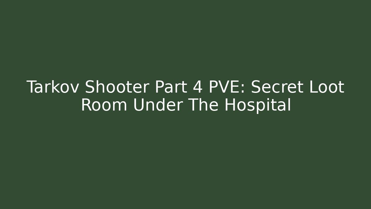 Tarkov Shooter Part 4 PVE: Secret Loot Room Under The Hospital