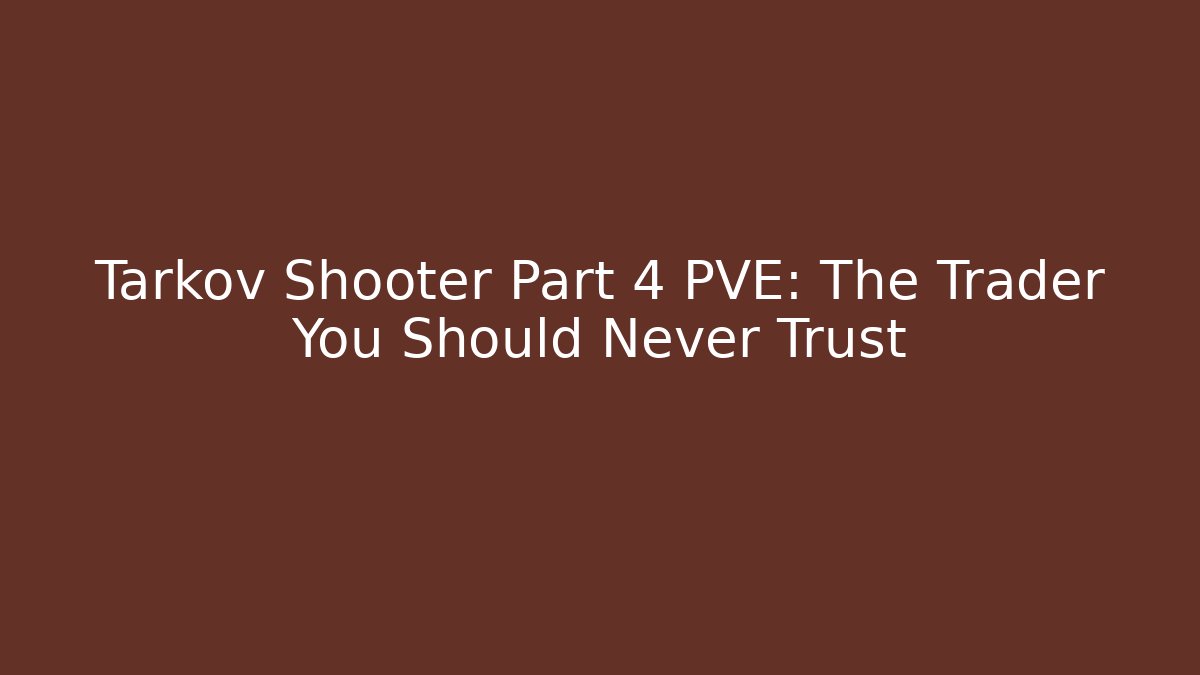 Tarkov Shooter Part 4 PVE: The Trader You Should Never Trust