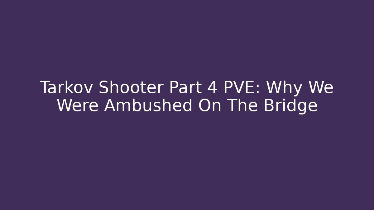 Tarkov Shooter Part 4 PVE: Why We Were Ambushed On The Bridge