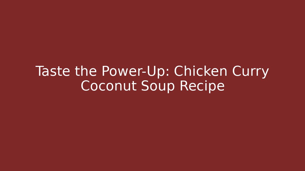 Taste the Power-Up: Chicken Curry Coconut Soup Recipe