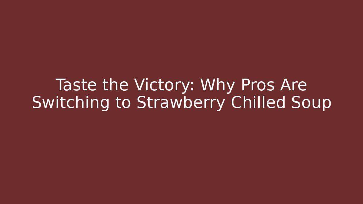 Taste the Victory: Why Pros Are Switching to Strawberry Chilled Soup
