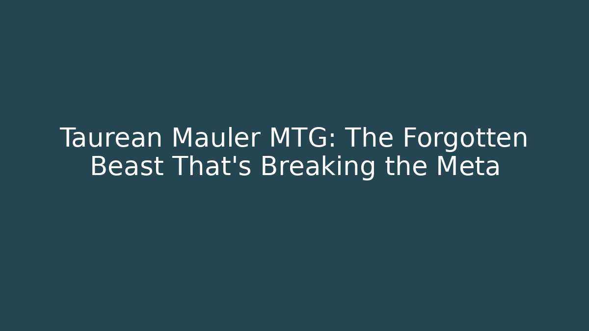 Taurean Mauler MTG: The Forgotten Beast That's Breaking the Meta