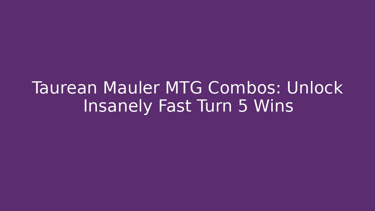 Taurean Mauler MTG Combos: Unlock Insanely Fast Turn 5 Wins