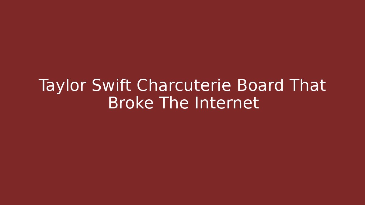 Taylor Swift Charcuterie Board That Broke The Internet