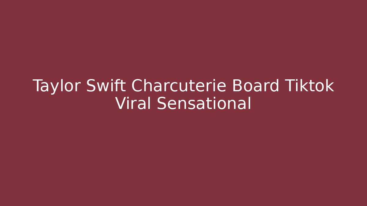 Taylor Swift Charcuterie Board Tiktok Viral Sensational