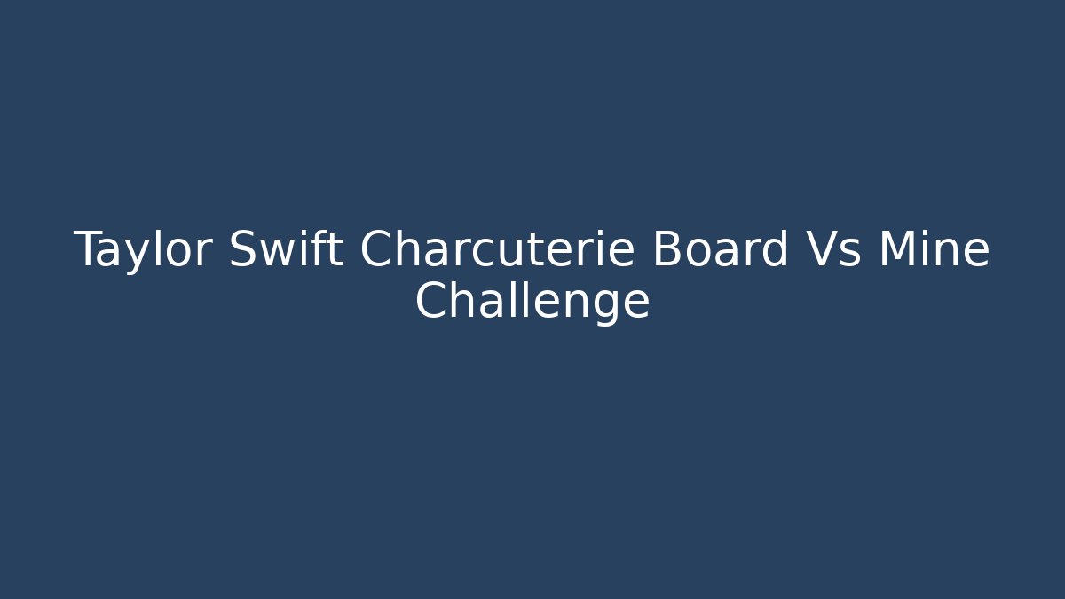 Taylor Swift Charcuterie Board Vs Mine Challenge