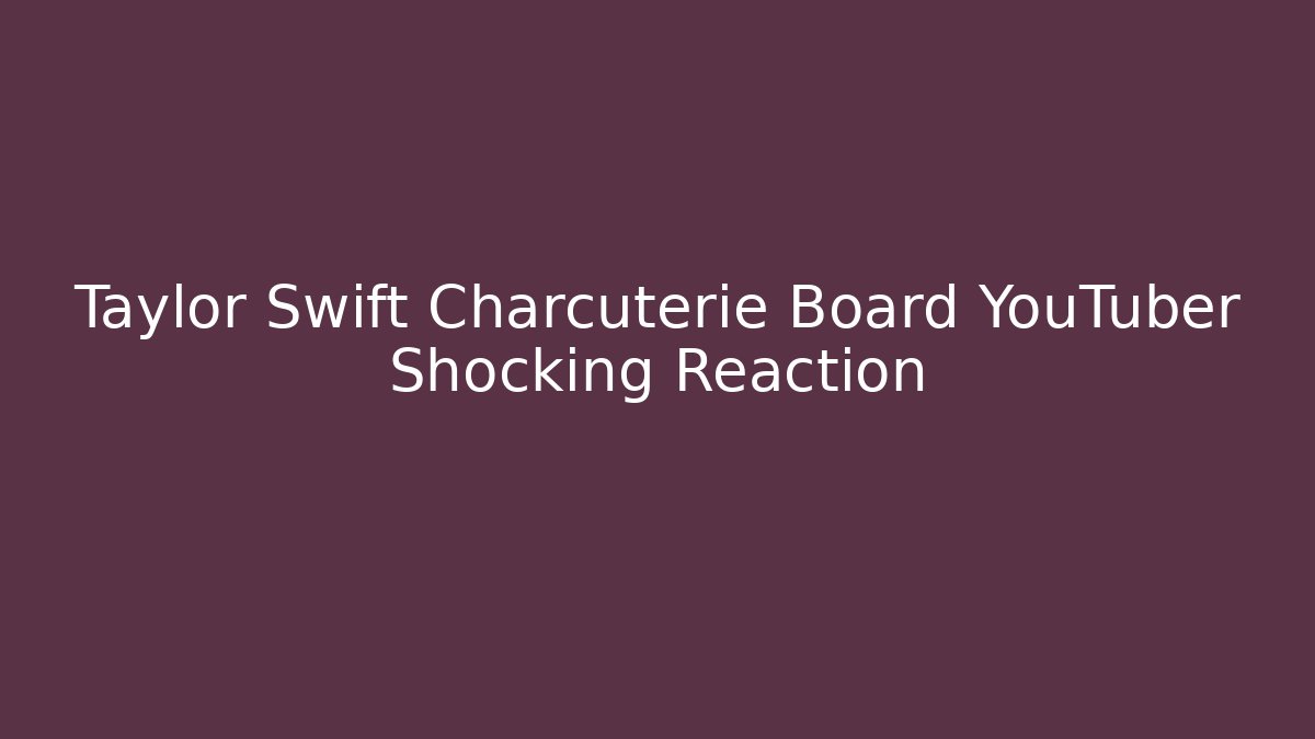 Taylor Swift Charcuterie Board YouTuber Shocking Reaction
