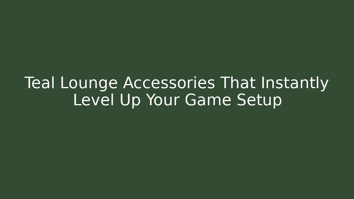 Teal Lounge Accessories That Instantly Level Up Your Game Setup
