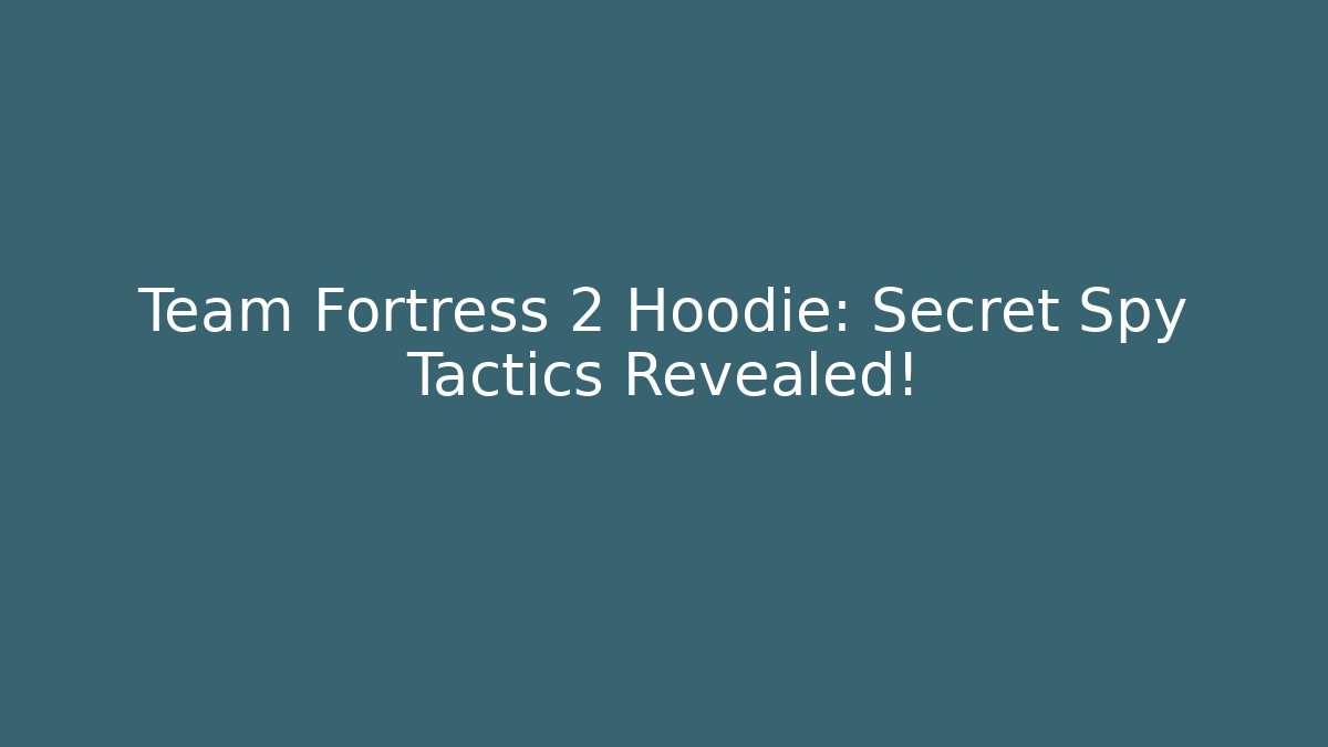 Team Fortress 2 Hoodie: Secret Spy Tactics Revealed!