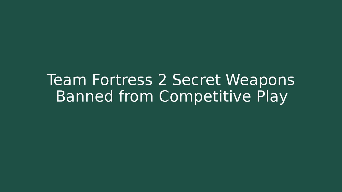 Team Fortress 2 Secret Weapons Banned from Competitive Play