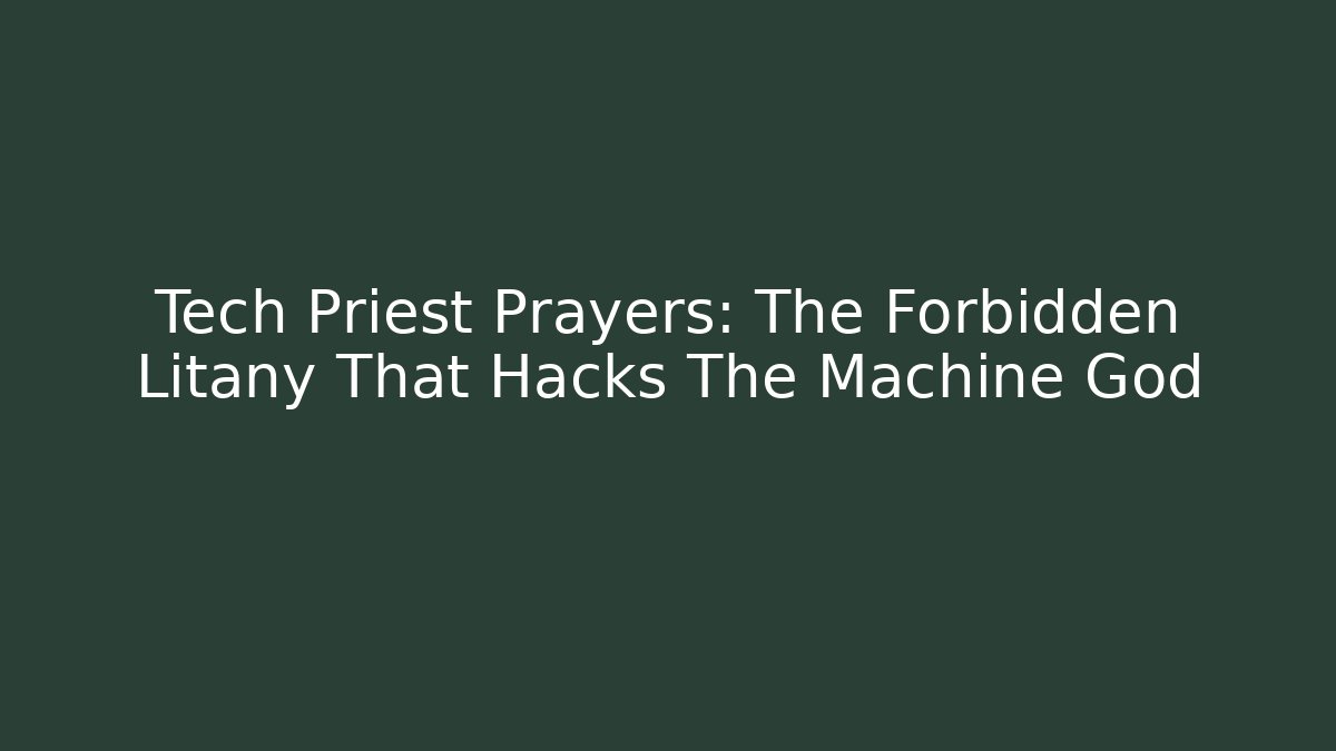 Tech Priest Prayers: The Forbidden Litany That Hacks The Machine God