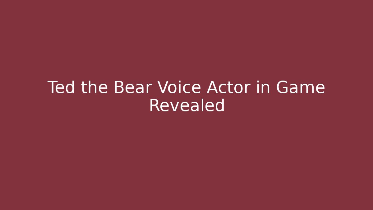 Ted the Bear Voice Actor in Game Revealed - Smart Esu