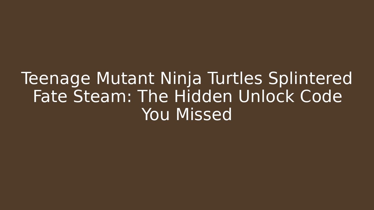 Teenage Mutant Ninja Turtles Splintered Fate Steam: The Hidden Unlock Code You Missed