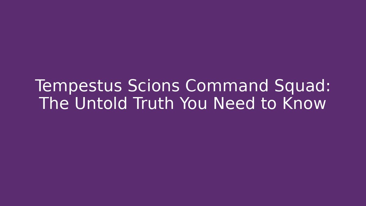 Tempestus Scions Command Squad: The Untold Truth You Need to Know