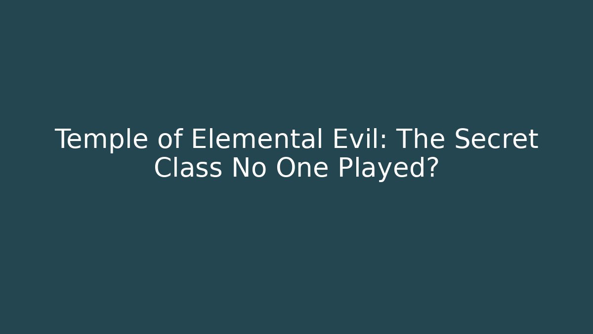 Temple of Elemental Evil: The Secret Class No One Played?