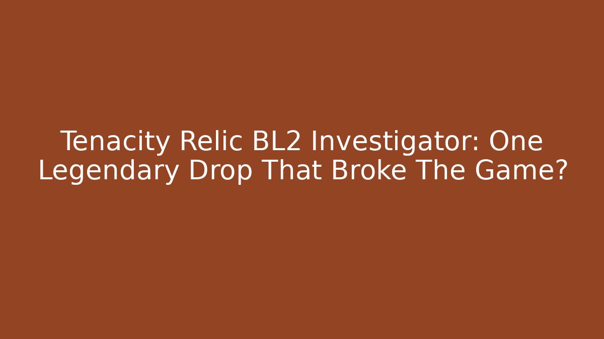 Tenacity Relic BL2 Investigator: One Legendary Drop That Broke The Game?