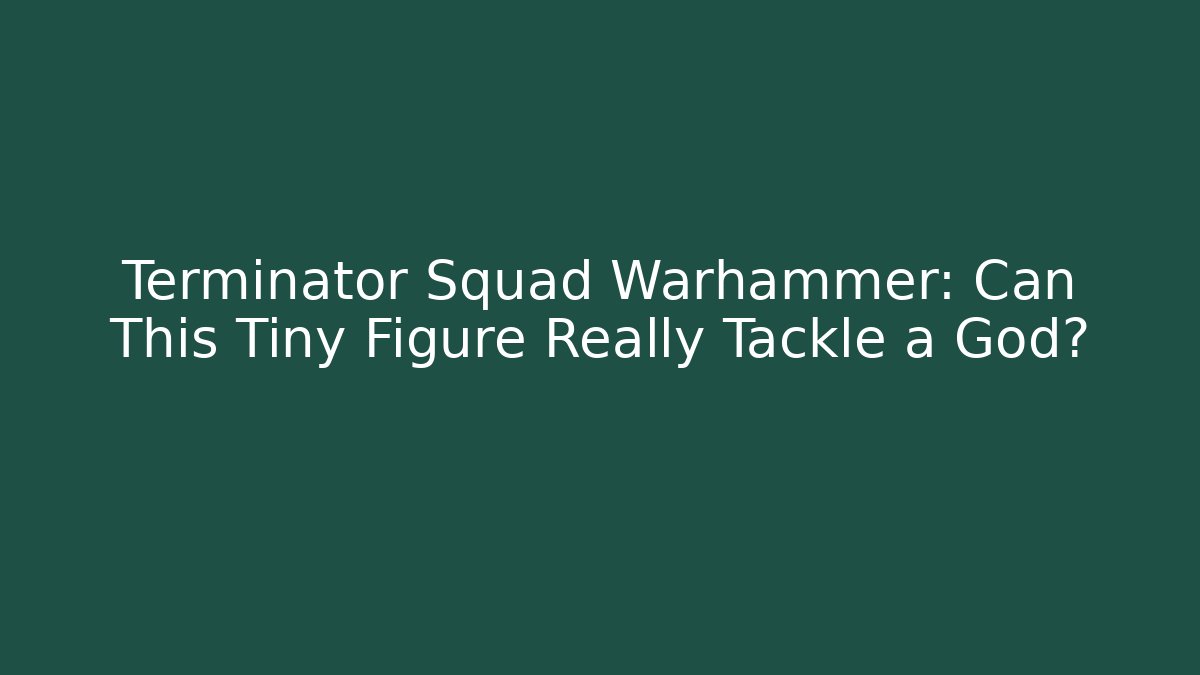 Terminator Squad Warhammer: Can This Tiny Figure Really Tackle a God?