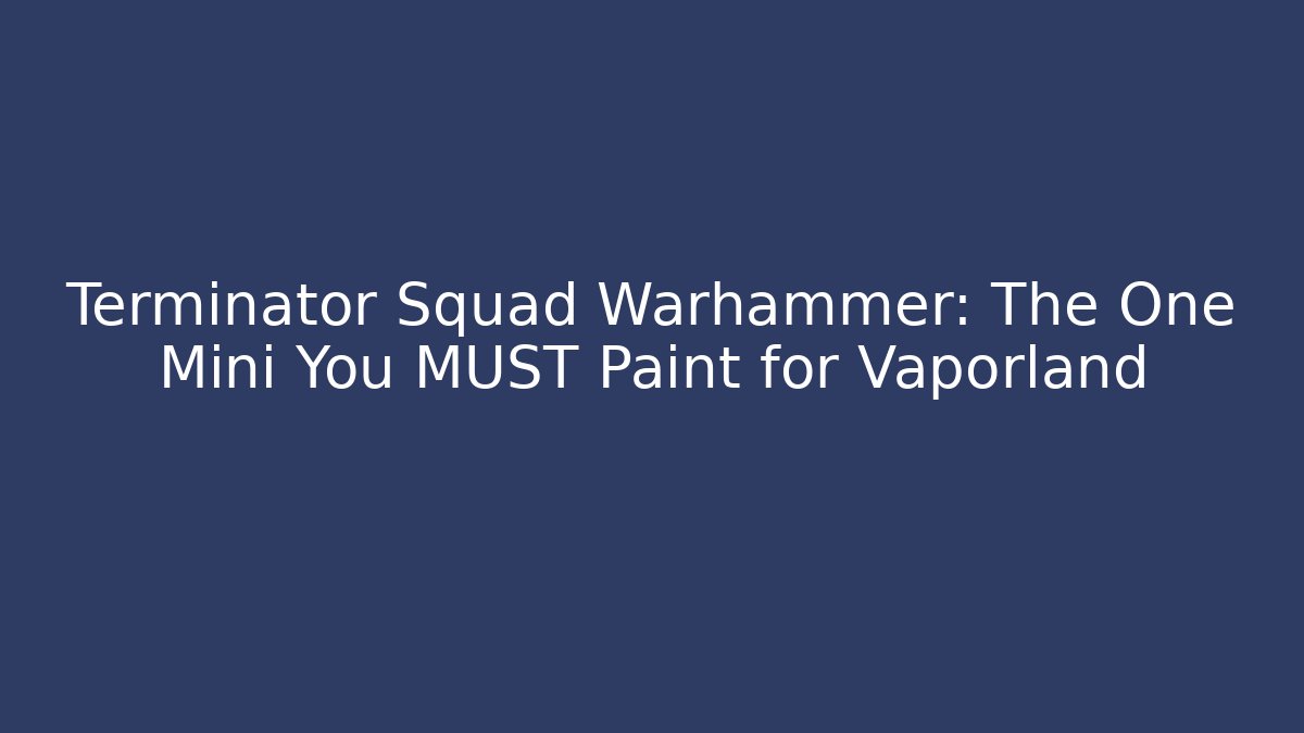 Terminator Squad Warhammer: The One Mini You MUST Paint for Vaporland
