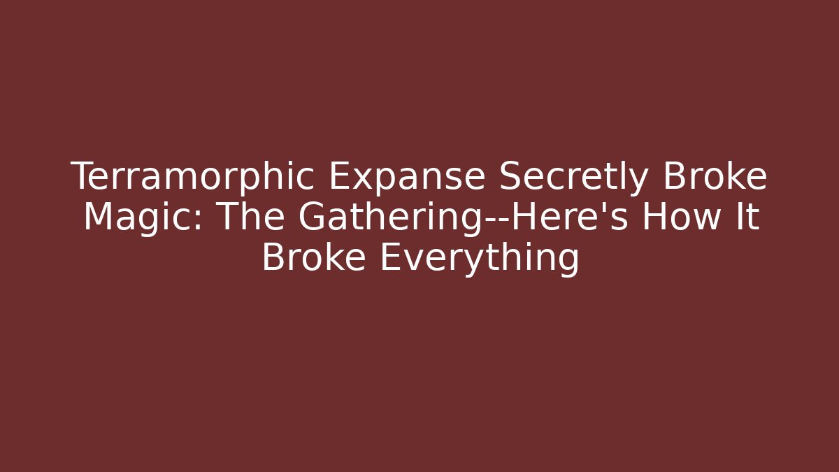 Terramorphic Expanse Secretly Broke Magic: The Gathering—Here's How It Broke Everything