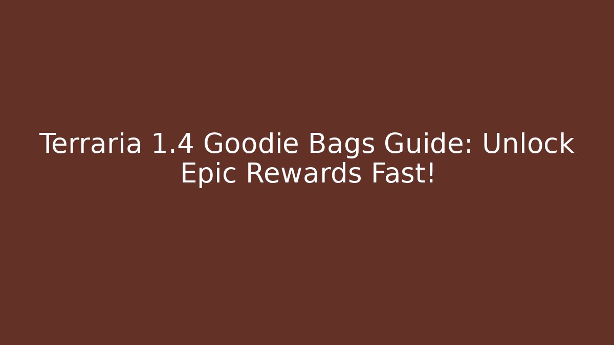 Terraria 1.4 Goodie Bags Guide: Unlock Epic Rewards Fast!