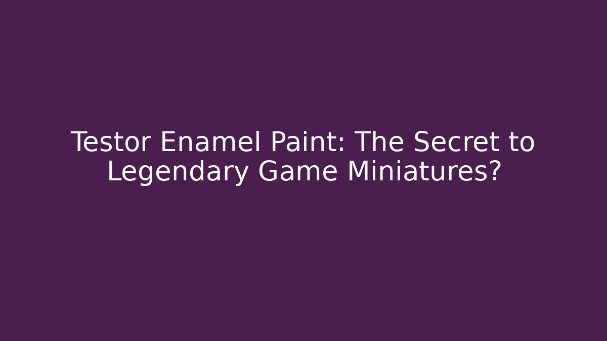 Testor Enamel Paint: The Secret to Legendary Game Miniatures?