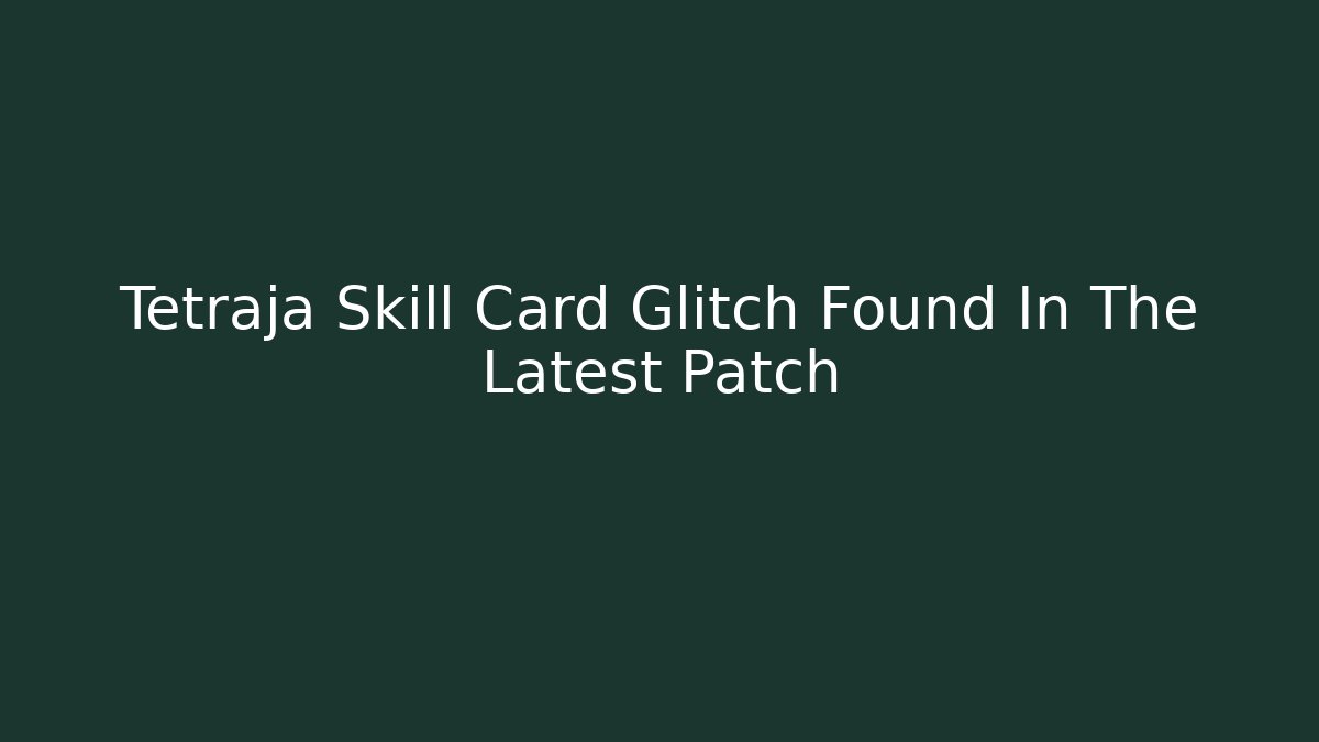 Tetraja Skill Card Glitch Found In The Latest Patch - Smart Esu