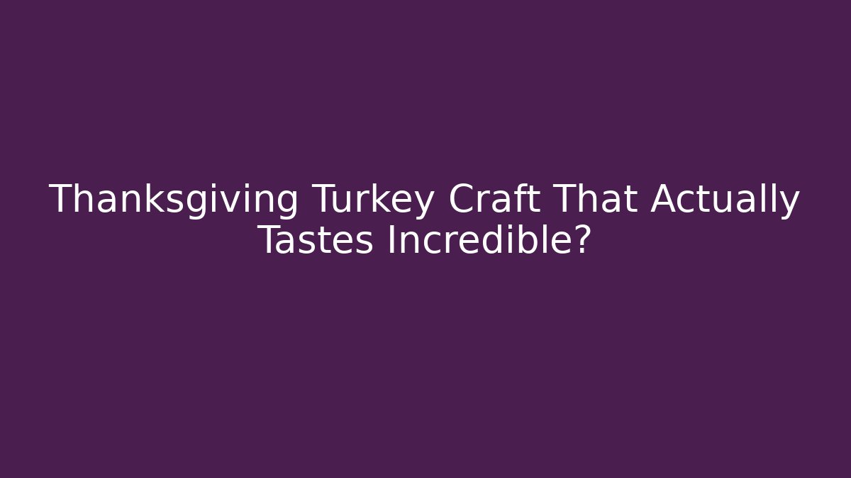 Thanksgiving Turkey Craft That Actually Tastes Incredible?