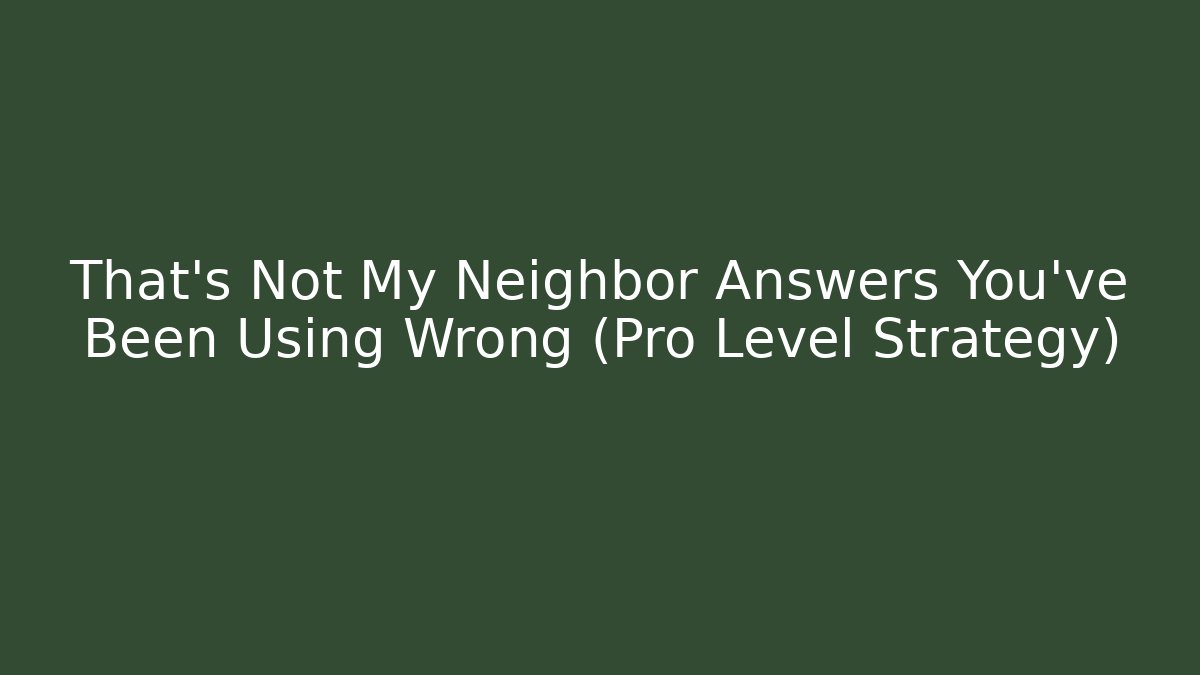 That's Not My Neighbor Answers You've Been Using Wrong (Pro Level Strategy) - Smart Esu