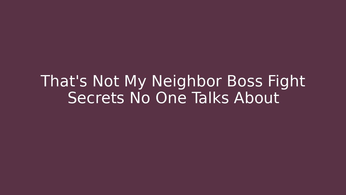 That's Not My Neighbor Boss Fight Secrets No One Talks About