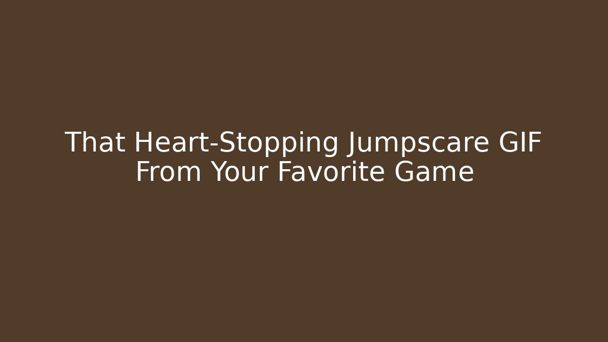 That Heart-Stopping Jumpscare GIF From Your Favorite Game