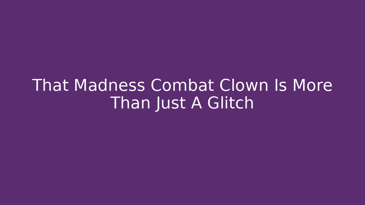 That Madness Combat Clown Is More Than Just A Glitch