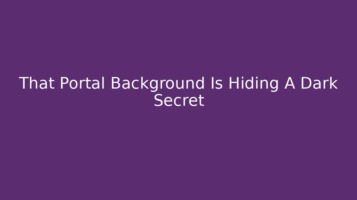 That Portal Background Is Hiding A Dark Secret