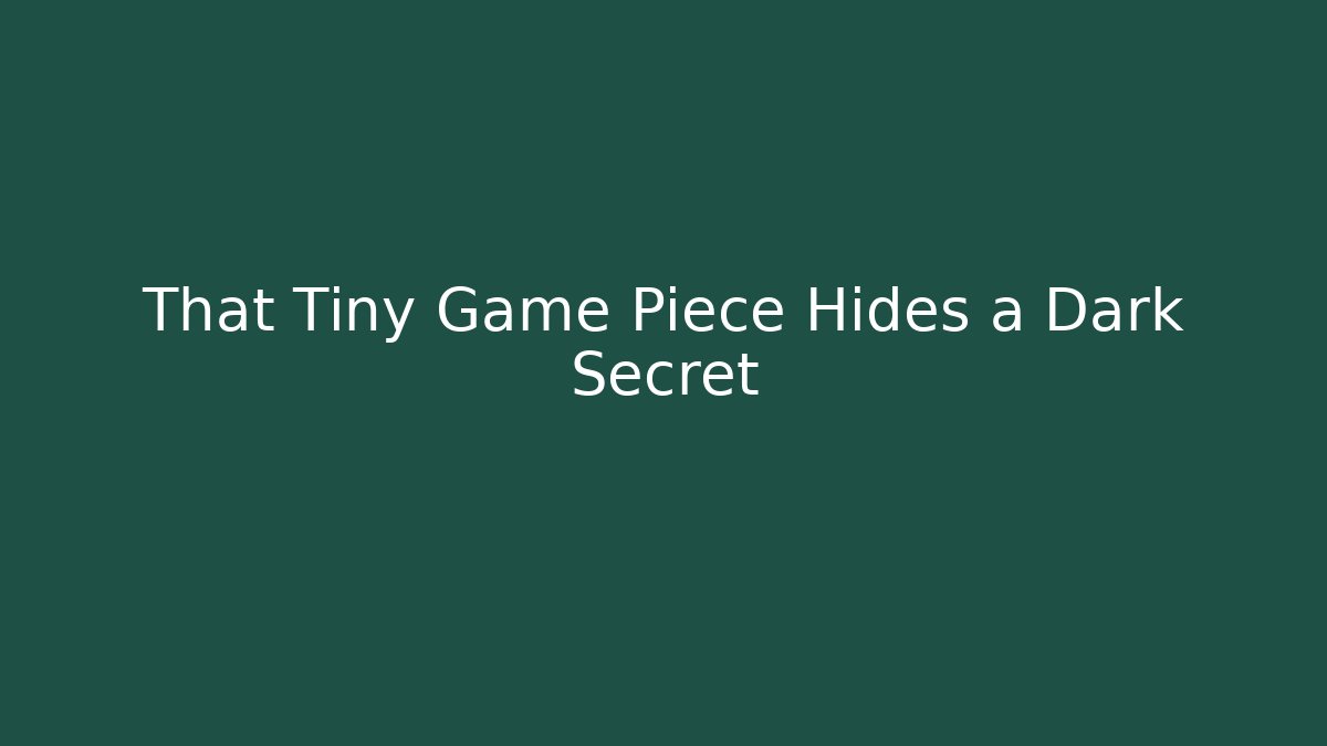 That Tiny Game Piece Hides a Dark Secret