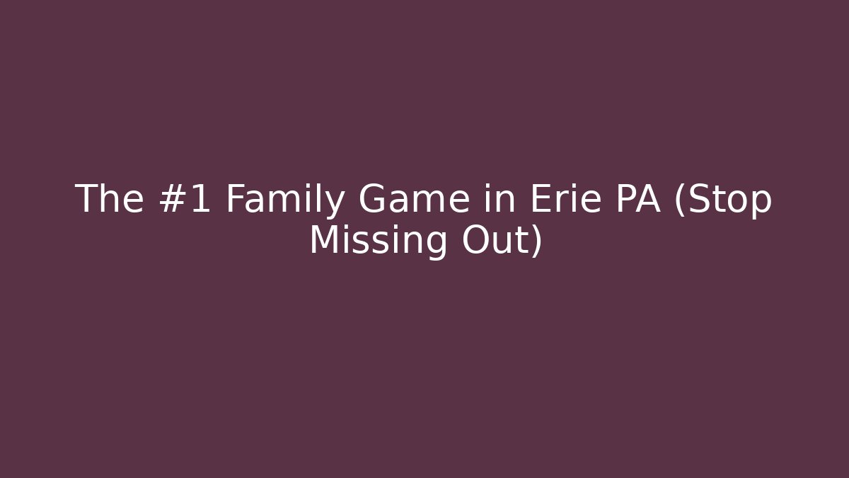 The #1 Family Game in Erie PA (Stop Missing Out)