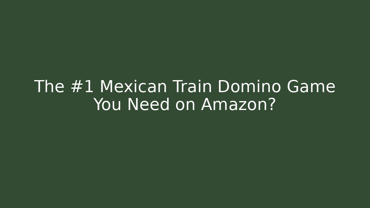 The #1 Mexican Train Domino Game You Need on Amazon?