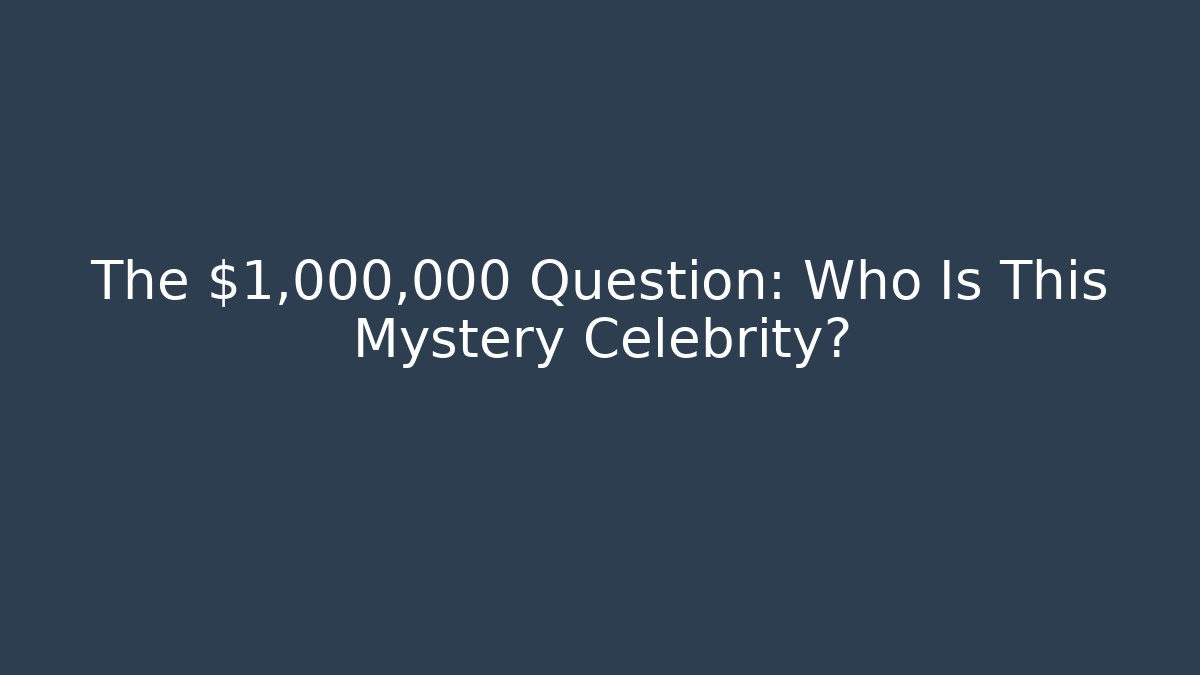The $1,000,000 Question: Who Is This Mystery Celebrity?
