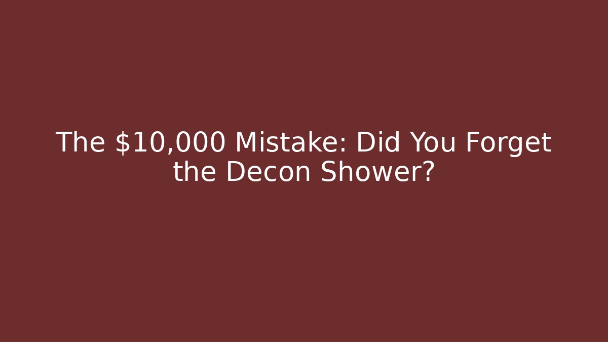 The $10,000 Mistake: Did You Forget the Decon Shower?