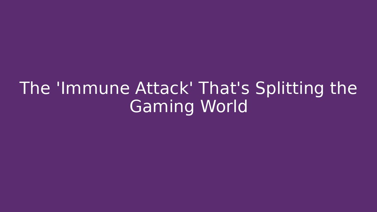 The 'Immune Attack' That's Splitting the Gaming World