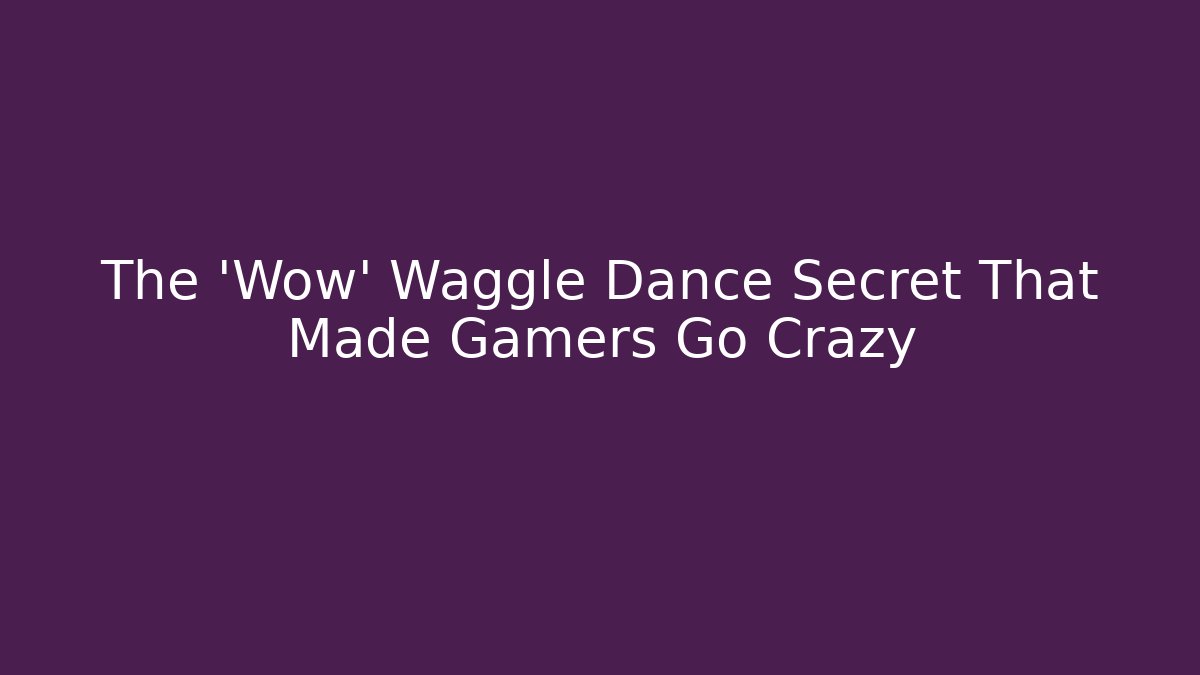 The 'Wow' Waggle Dance Secret That Made Gamers Go Crazy