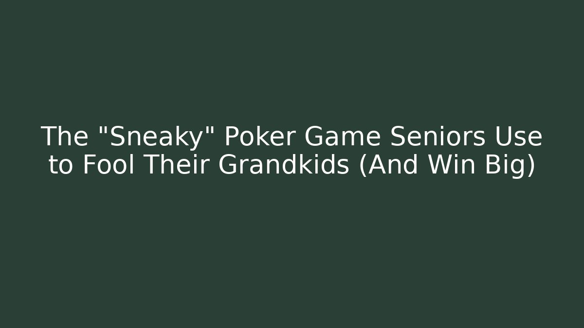 The “Sneaky” Poker Game Seniors Use to Fool Their Grandkids (And Win Big)