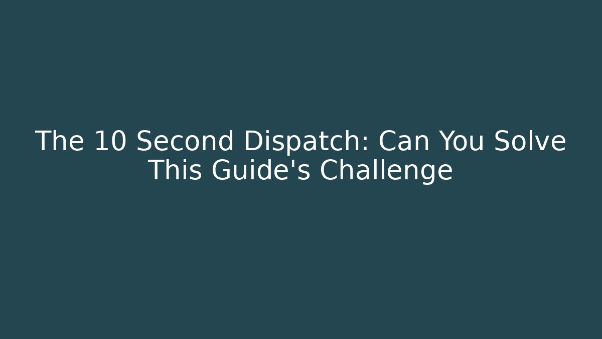 The 10 Second Dispatch: Can You Solve This Guide's Challenge