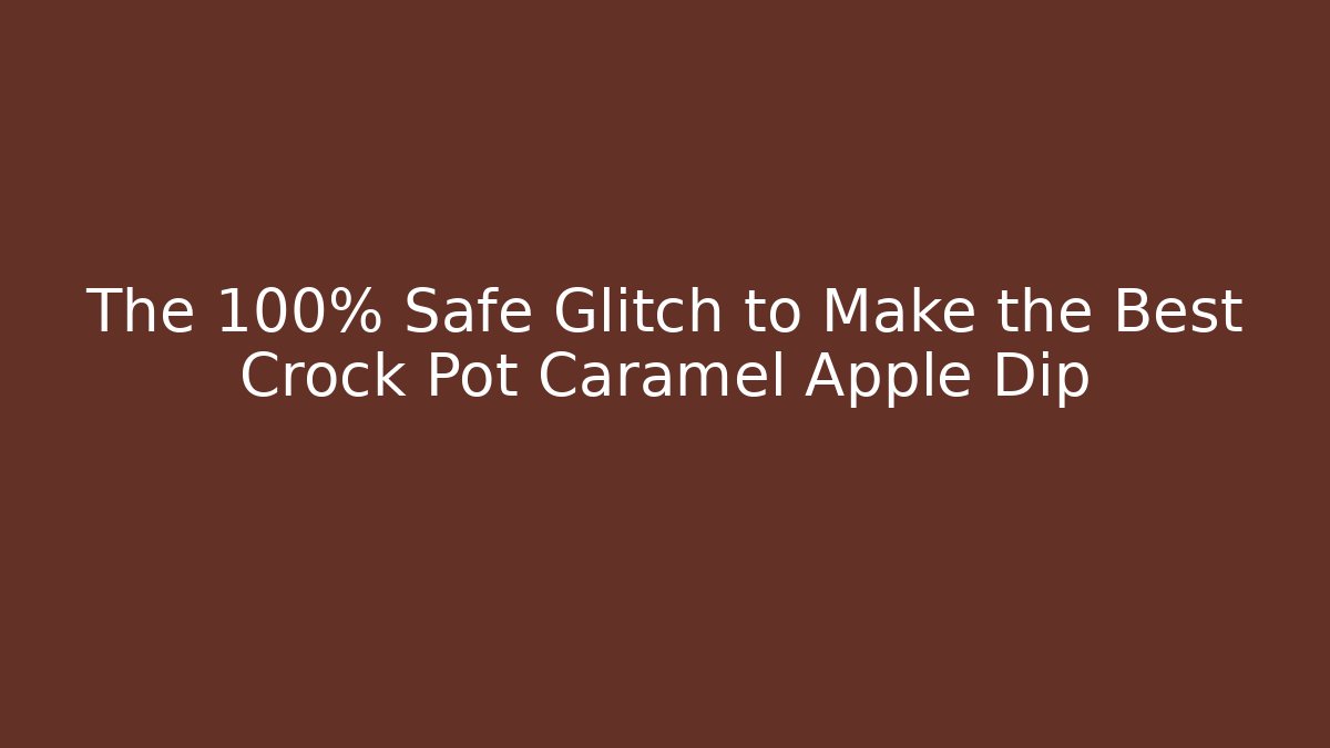 The 100% Safe Glitch to Make the Best Crock Pot Caramel Apple Dip
