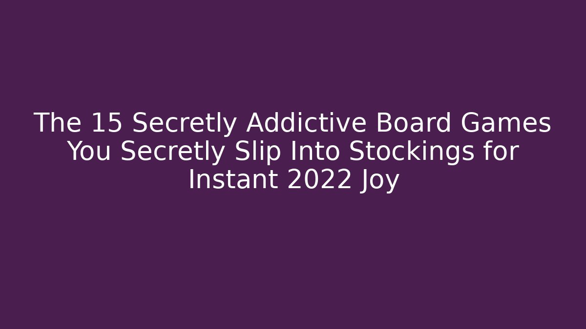 The 15 Secretly Addictive Board Games You Secretly Slip Into Stockings for Instant 2022 Joy