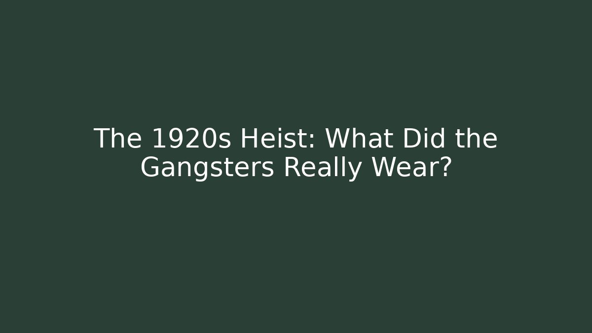 The 1920s Heist: What Did the Gangsters Really Wear?