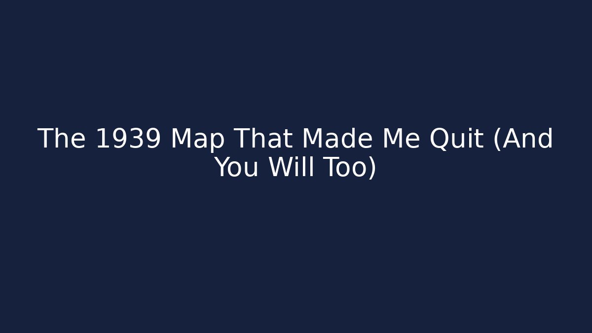 The 1939 Map That Made Me Quit (And You Will Too)